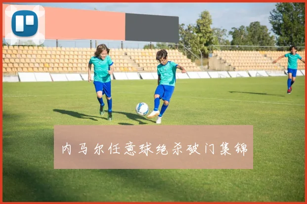 内马尔任意球绝杀破门集锦