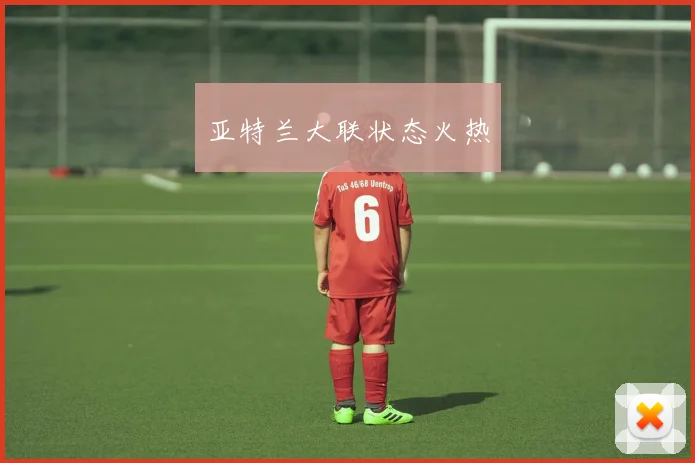 亚特兰大联状态火热