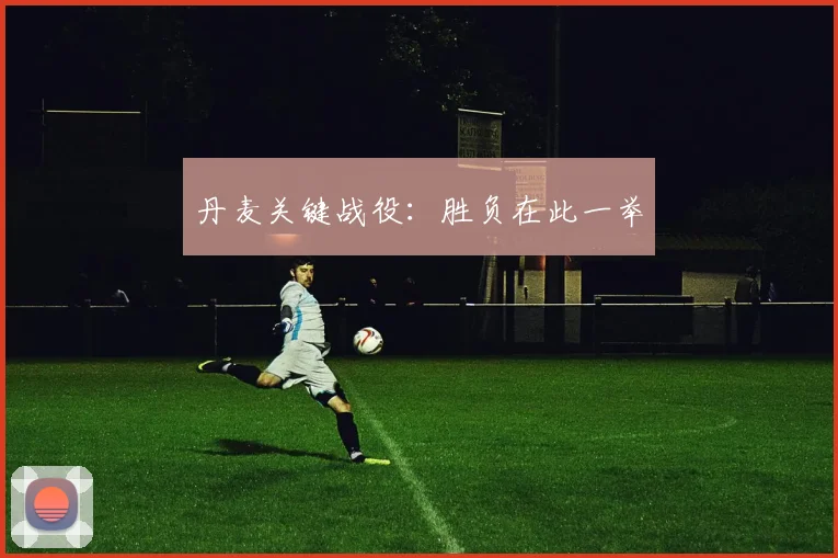 丹麦关键战役：胜负在此一举