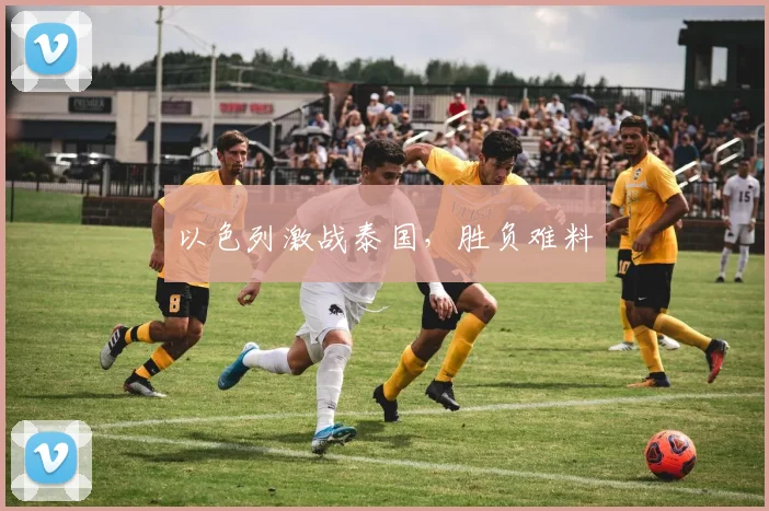 以色列激战泰国，胜负难料
